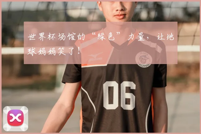 世界杯场馆的“绿色”力量，让地球妈妈笑了！