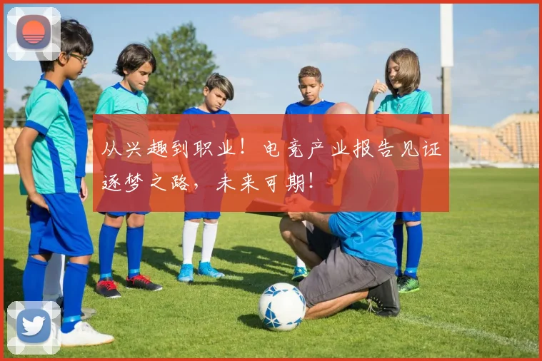 从兴趣到职业！电竞产业报告见证逐梦之路，未来可期！