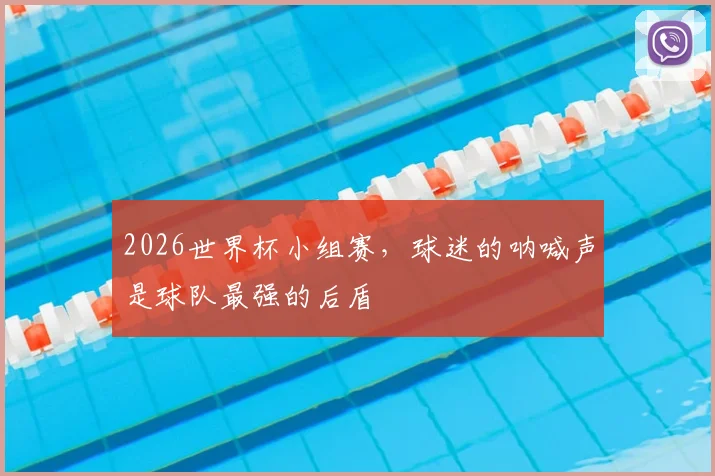 2026世界杯小组赛，球迷的呐喊声是球队最强的后盾