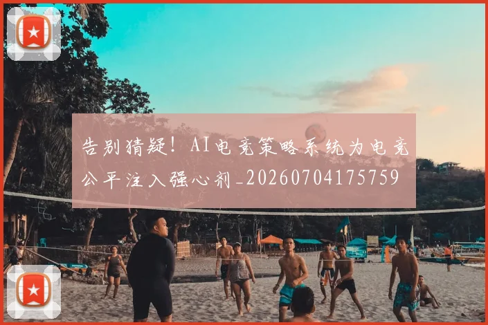 告别猜疑！AI电竞策略系统为电竞公平注入强心剂_20260704175759