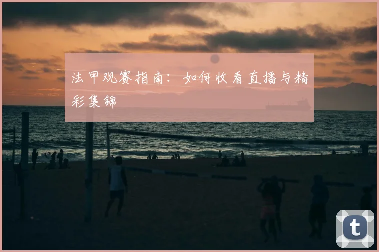 法甲观赛指南：如何收看直播与精彩集锦