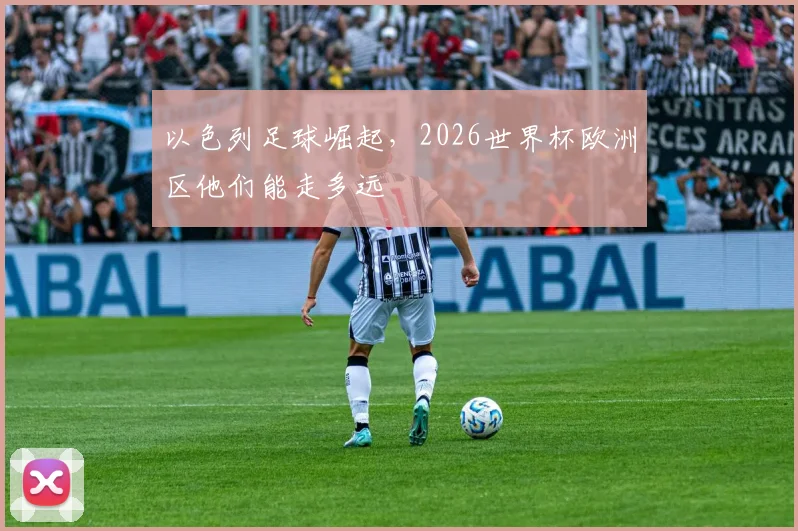 以色列足球崛起，2026世界杯欧洲区他们能走多远