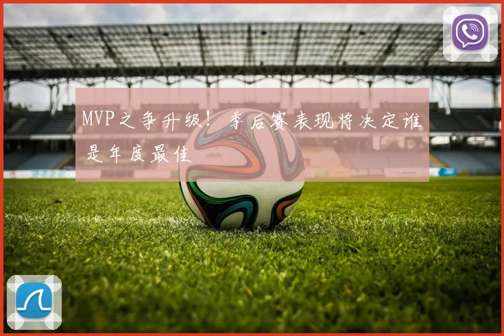 MVP之争升级！季后赛表现将决定谁是年度最佳