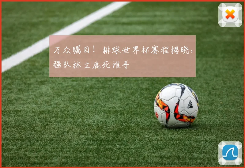 万众瞩目！排球世界杯赛程揭晓，强队林立鹿死谁手