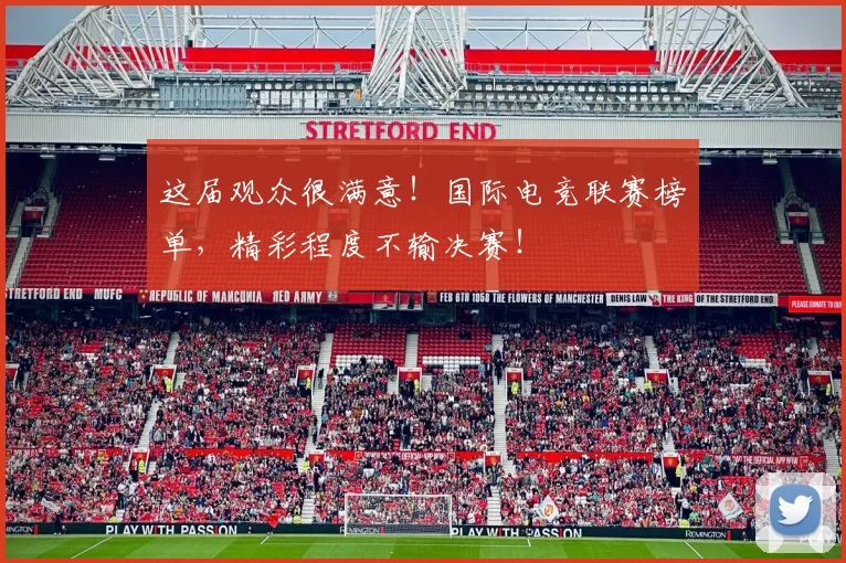 这届观众很满意！国际电竞联赛榜单，精彩程度不输决赛！
