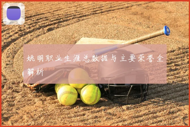 姚明职业生涯总数据与主要荣誉全解析