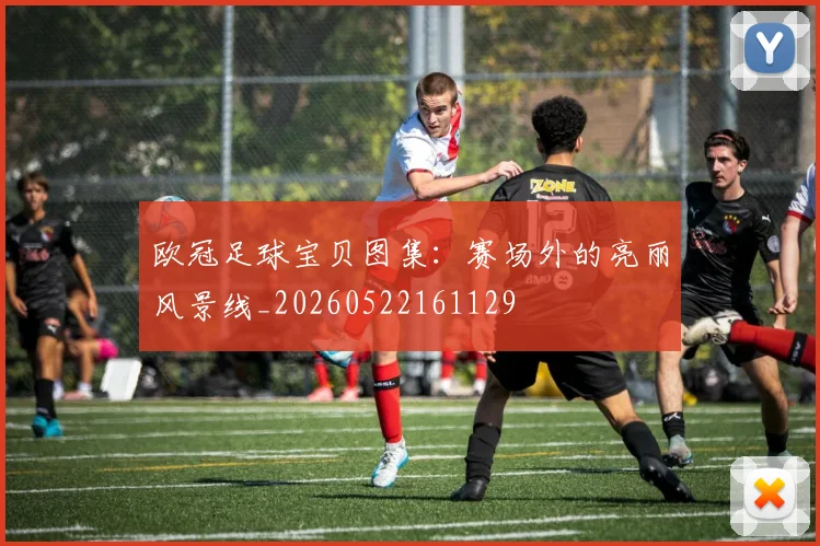 欧冠足球宝贝图集:赛场外的亮丽风景线_20260522161129