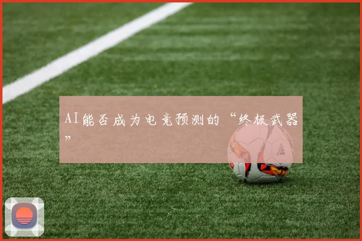 AI能否成为电竞预测的“终极武器”