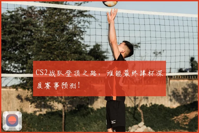 CS2战队登顶之路，谁能最终捧杯深度赛事预测！