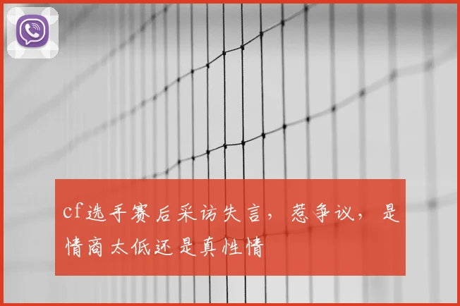 cf选手赛后采访失言，惹争议，是情商太低还是真性情