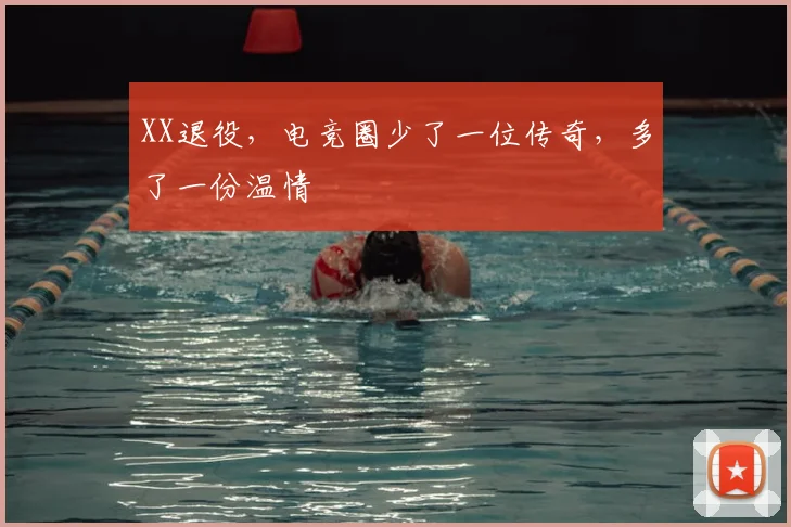 XX退役，电竞圈少了一位传奇，多了一份温情