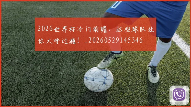 2026世界杯冷门前瞻，这些球队让你大呼过瘾！_20260529145346