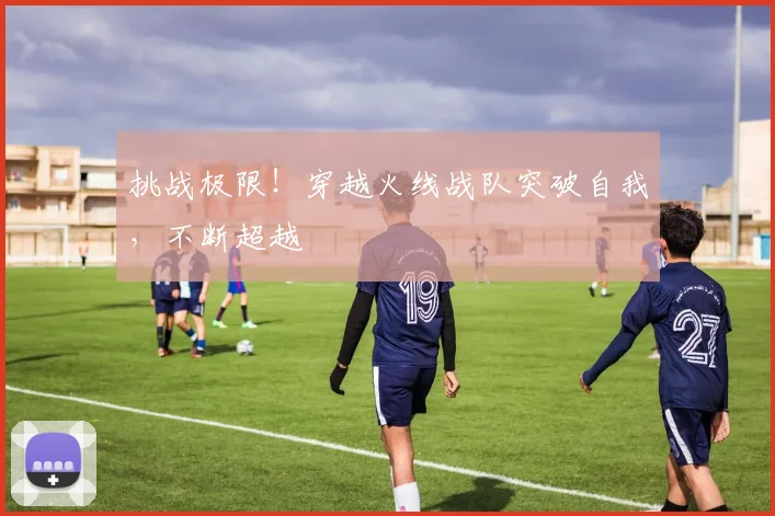 挑战极限！穿越火线战队突破自我，不断超越