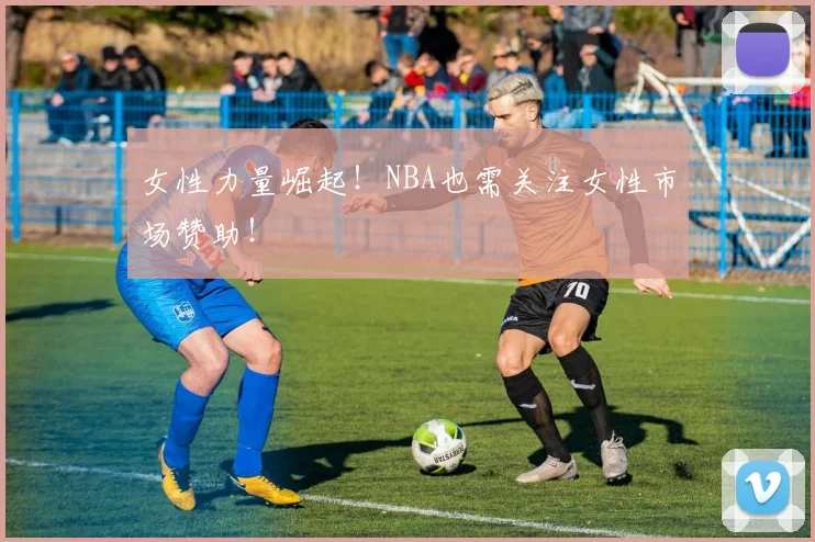女性力量崛起!NBA也需关注女性市场赞助!