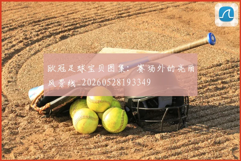 欧冠足球宝贝图集：赛场外的亮丽风景线_20260528193349