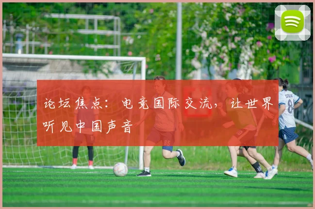 论坛焦点：电竞国际交流，让世界听见中国声音