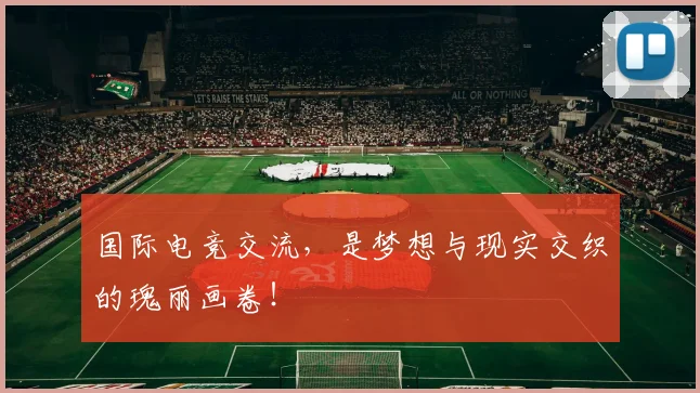 国际电竞交流，是梦想与现实交织的瑰丽画卷！