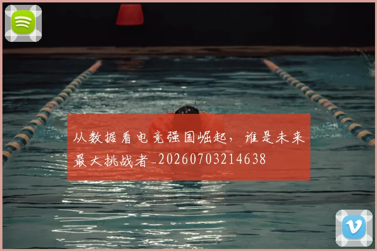 从数据看电竞强国崛起，谁是未来最大挑战者_20260703214638