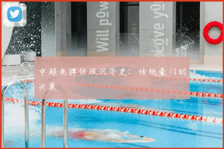 中超老牌劲旅沉浮史：传统豪门的兴衰