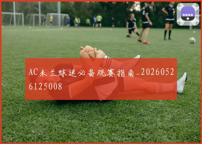 AC米兰球迷必备观赛指南_20260526125008