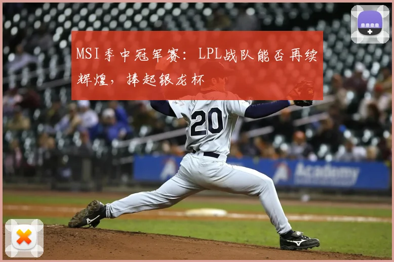 MSI季中冠军赛：LPL战队能否再续辉煌，捧起银龙杯
