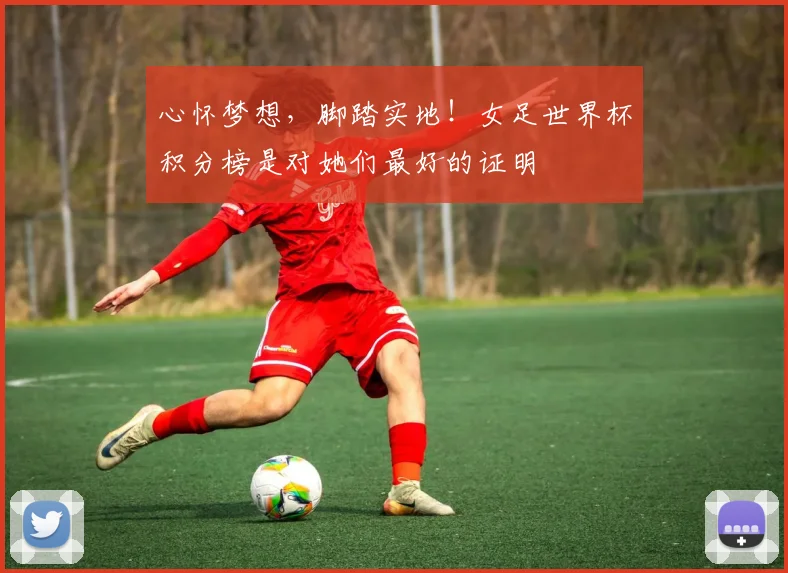 心怀梦想，脚踏实地！女足世界杯积分榜是对她们最好的证明