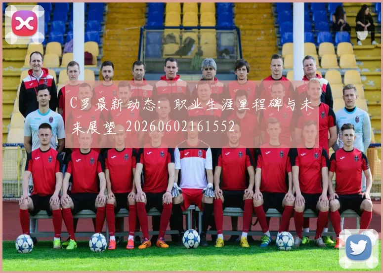 C罗最新动态:职业生涯里程碑与未来展望_20260602161552