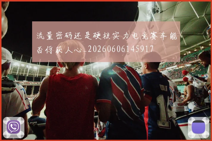 流量密码还是硬核实力电竞赛车能否俘获人心_20260606145917