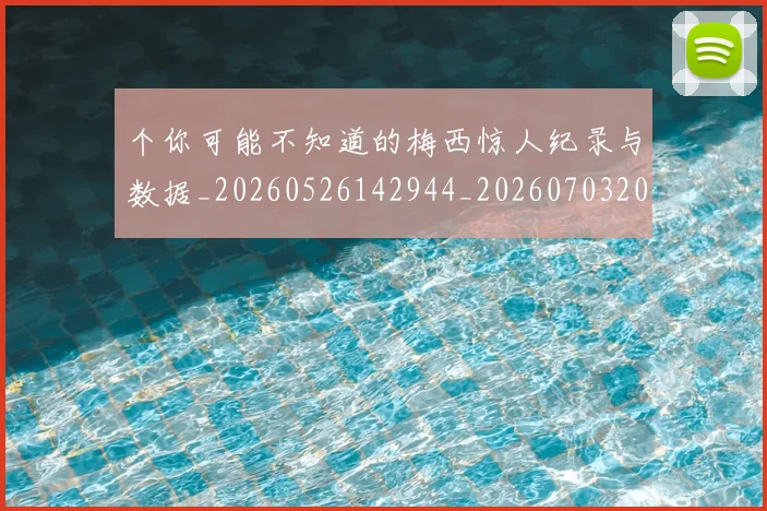 个你可能不知道的梅西惊人纪录与数据_20260526142944_20260703204329